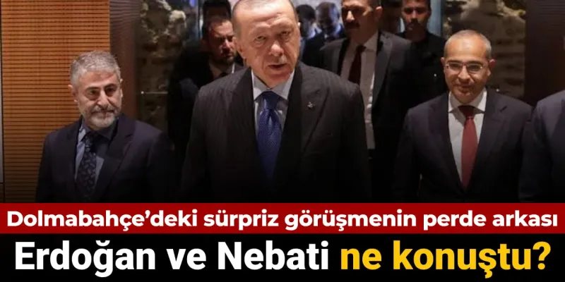 Erdoğan ve Nebati Dolmabahçe'de! Şimşek Gidiyor mu? İşte Detaylar