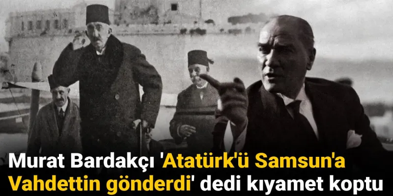 Atatürk'ü Vahdettin mi Gönderdi? Murat Bardakçı'nın Sözleri Ortalığı Karıştırdı!