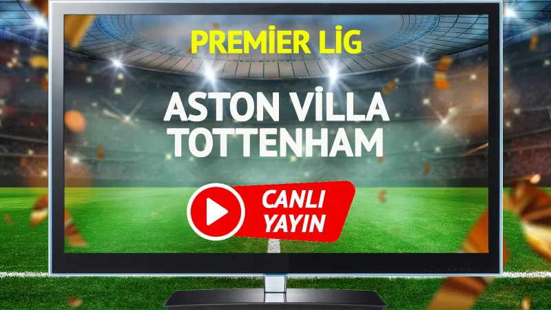 Aston Villa Tottenham Maçı CANLI! Şifresiz İzle, Saat Kaçta?