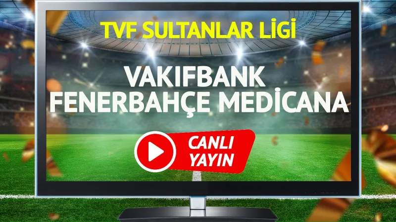 VakıfBank Fenerbahçe Maçı CANLI! Şifresiz İzle, Skor Takibi