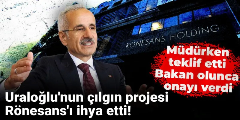 Uraloğlu'nun çılgın projesi Rönesans'ı ihya etti! Müdürken teklif etti Bakan olunca onayı verdi