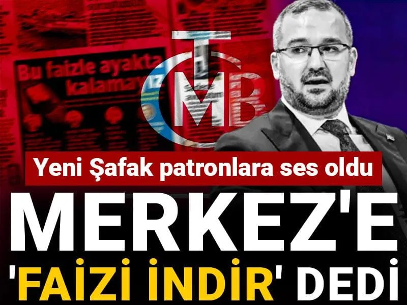 Yeni Şafak patronlara ses oldu: Merkez'e faizi indir dedi